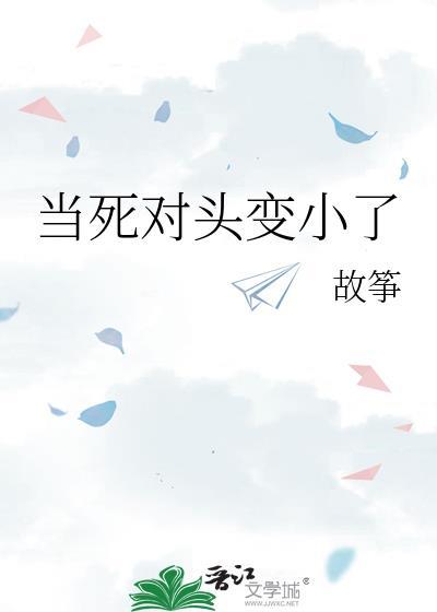 当死对头变小了全文免费阅读