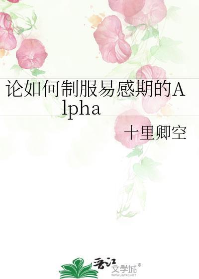论如何制服易感期的Alpha作者十里卿空