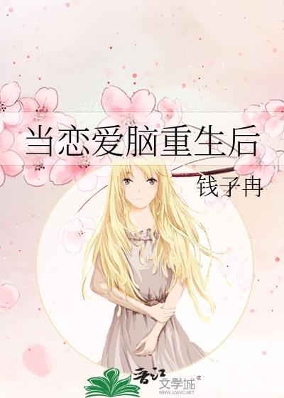 当恋爱脑重生后by钱子冉txt