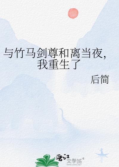 与竹马剑尊和离当夜我重生了