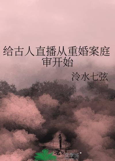 给古人直播从重婚案庭审开始笔趣
