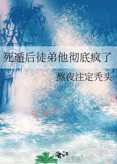 死遁后徒弟他彻底疯了by熬夜注定秃头